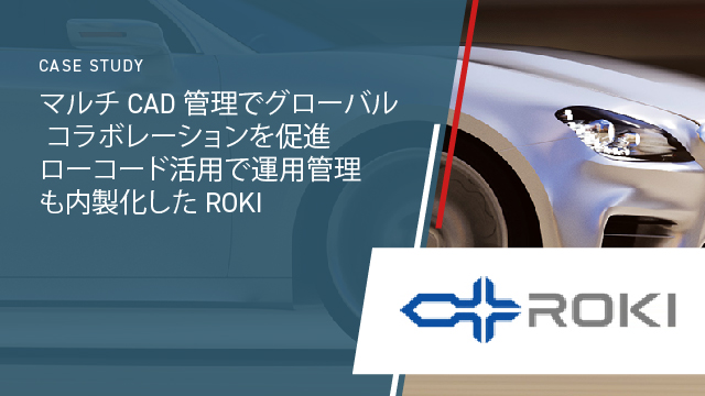 マルチ CAD 管理でグローバル コラボレーションを促進 - ローコード活用で運用管理も内製化した ROKI