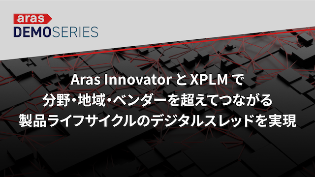 Aras Innovator と XPLM でつながる製品ライフサイクルのデジタルスレッドを実現