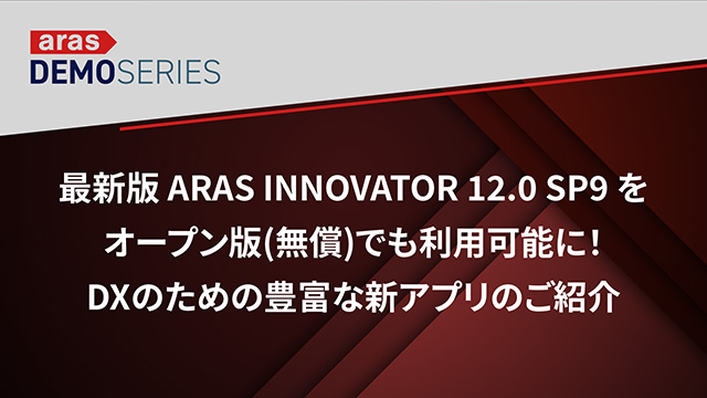 最新版 Aras Innovator 12.0 SP9 をオープン版(無償)でも利用可能に！DX のための豊富な新アプリのご紹介
