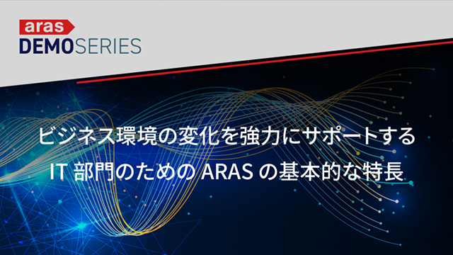 デモシリーズ　ビジネス環境の変化を強力にサポートする IT 部門のための Aras の基本的な特長（日本語／29分）