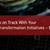 Get Back on Track With Your Digital Transformation Initiatives – Now!