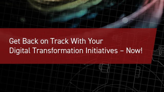 Get Back on Track With Your Digital Transformation Initiatives – Now!