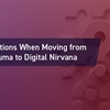 Top Five Questions When Moving from Digital Trauma to Digital Nirvana