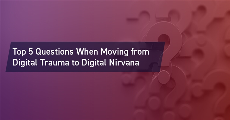 Top Five Questions When Moving from Digital Trauma to Digital Nirvana