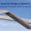 Avoid the Bridge to Nowhere: Moving On-Premise PLM to the Cloud