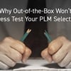 Why Out-of-the-Box Won’t Stress Test Your PLM Selection