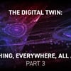 The Digital Twin: Everything, Everywhere, All at Once – Part 3