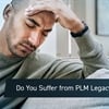Do You Suffer from PLM Legacy Syndrome?