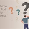 How to Choose the Right PLM Solution for Your Business – Part 2