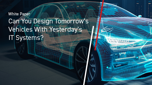 Can You Design Tomorrow’s Vehicles With Yesterday’s IT Systems?