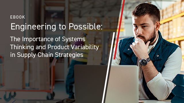 Engineering to Possible: The Importance of Systems Thinking and Product Variability in Supply Chain Strategies