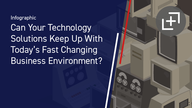 Can Your Technology Solutions Keep Up With Today's Fast-Changing Business Environment